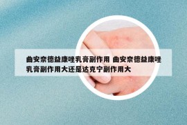 曲安奈德益康唑乳膏副作用 曲安奈德益康唑乳膏副作用大還是達克寧副作用大
